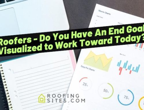 Roofers – Do You Have An End Goal Visualized to Work Toward Today?
