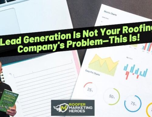 Lead Generation Is Not Your Roofing Company’s Problem – This Is!